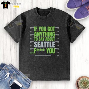 Premium Seattle Seahawks 'If You Got Anything To Say About Seattle, Fck You' T-Shirt, perfect for passionate fans.