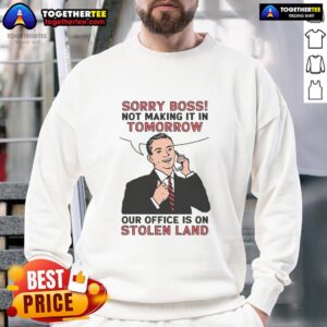 Official Sorry Boss Not Making It In Tomorrow Sweatshirt featuring bold text about office on stolen land, perfect for casual wear.