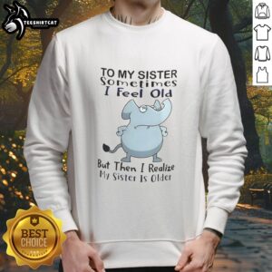 Official Elephant To My Sister Sometimes I Feel Old But Then I Realize My Sister Is Older Meme T-Shirt - Image 5
