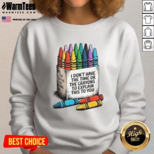 Good I Don't Have The Time Or The Crayons To Explain This To You Sweatshirt featuring a witty graphic design.
