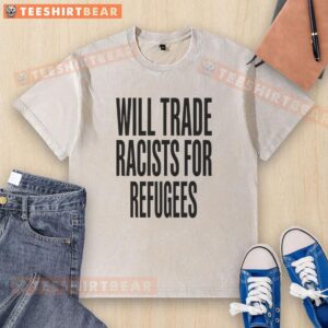 Nice Will Trade Racists For Refugees 2026 washed t-shirt showcasing a bold social justice message in a casual style.