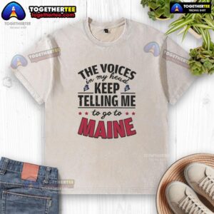 Hot-The-Voices-In-My-Head-Keep-Telling-Me-To-Go-To-Maine washed t-shirt featuring a fun graphic design.