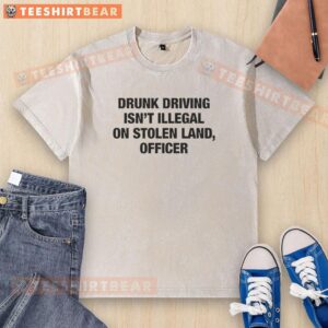 Original Drunk Driving Isn't Illegal On Stolen Land Officer T-Shirt - Image 2