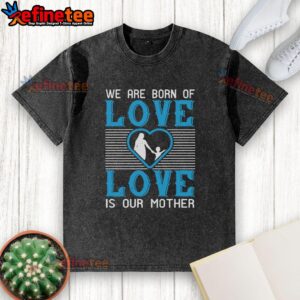 Premium 'We Are Born of Love, Love is Our Mother' washed t-shirt showcasing a stylish design for love-themed fashion.