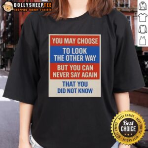 Premium ladies tee featuring the quote 'You may choose to look the other way, but you can never say again you did not know.'