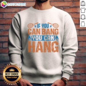 Top Tennis 'If You Can Bang, You Can Hang' sweatshirt featuring a stylish design for tennis enthusiasts and athletes.