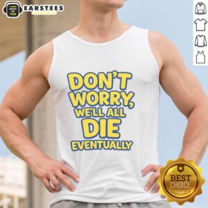 Alt Text: Funny 'Don't Worry, We Will All Die Eventually' tank top design featuring humorous typography on a casual shirt.