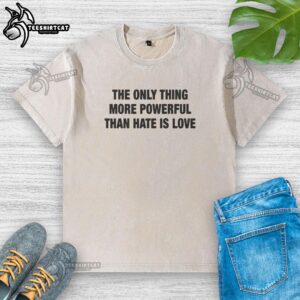 Premium washed t-shirt featuring 'The Only Thing More Powerful Than Hate Is Love' design for a stylish statement.