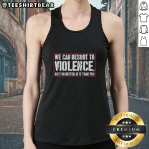 Tank top with 'We Can Resort To Violence But Im Better At It Than You' graphic design, perfect for bold fashion statements.