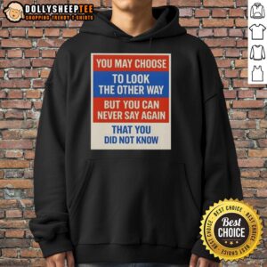 Premium hoodie featuring the phrase 'You May Choose To Look The Other Way But You Can Never Say Again That You Did Not Know.'