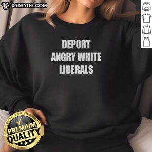 Good Deport Angry White Liberals sweatshirt design featuring bold text and a casual style, perfect for expressing opinions.
