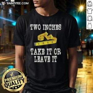 Alt Text: Awesome Two Inches Take It Or Leave It T-Shirt design featuring bold text and a casual style for trendy outfits.