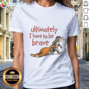 Nice Ultimately I Have To Be Brave Punch The Monkey Ladies Tee featuring a bold graphic design on a stylish women's shirt.