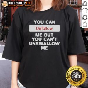 Official You Can Unfollow Me But You Can't Unswallow Me Ladies Tee featuring bold text design on a stylish shirt.