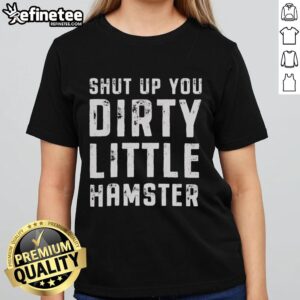 Original Shut Up You Dirty Little Hamster Ladies Tee featuring a playful hamster graphic and fun typography.