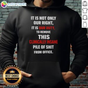 Official hoodie design: 'It Is Our Duty To Remove This Clinically Insane Pile Of Shit From Office' for political activism.