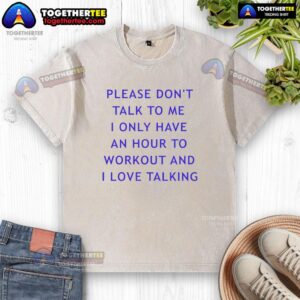 Casual washed t-shirt with 'Please Don't Talk to Me, I Only Have an Hour to Workout' slogan for fitness enthusiasts.