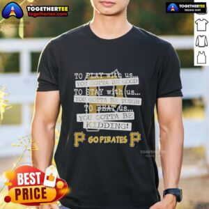 Top Go Pittsburgh Pirates 'To Play With Us You Gotta Be Good' T-Shirt featuring bold graphics and team colors.