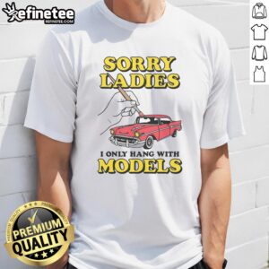 Alt Text: Good Sorry Ladies I Only Hang With Car Models T-Shirt featuring a bold graphic design for car enthusiasts.