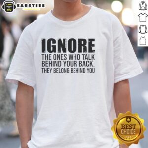 Quote T-Shirt: 'Ignore The Ones Who Talk Behind Your Back, They Belong Behind You' - Motivational graphic tee design.