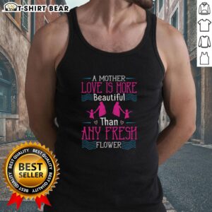 Nice-A-Mothers-Love-Is-More-Beautiful-Than-Any-Fresh-Flower-Tank-Top