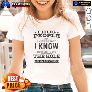 Awesome I Hug People That I Hate So I Know How Big To Dig The Hole In My Backyard Ladies Tee featuring a humorous design.