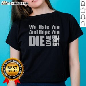Top We Hate You And Hope You Die Love Fall Out Boy Ladies Tee featuring bold graphics and a stylish cut for fans.