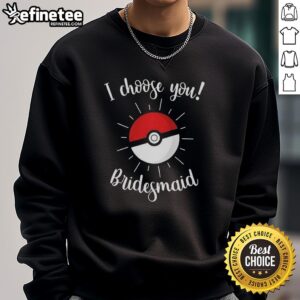 Top Pokemon I Choose You Bridesmaid Sweatshirt featuring vibrant graphics, perfect for Pokemon-themed wedding parties.