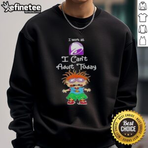 Awesome Chuckie Finster sweatshirt featuring 'I Work at Taco Bell, I Cant Adult Today' design for fun, casual wear.
