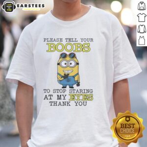 Alt Text: Funny Minion graphic t-shirt with the phrase 'Please Tell Your Boobs To Stop Staring At My Eyes Thank You.'