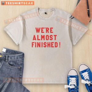 Alt Text: Nice We're Almost Finished washed t-shirt in soft fabric, featuring a casual design perfect for everyday wear.