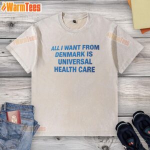 Alt Text: Premium washed t-shirt featuring All I Want From Denmark Is Universal Health Care slogan, perfect for health care advocates.