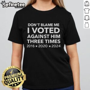Alt Text: Official 'Don't Blame Me, I Voted Against Him Three Times' Ladies Tee for 2016, 2020, 2024 elections