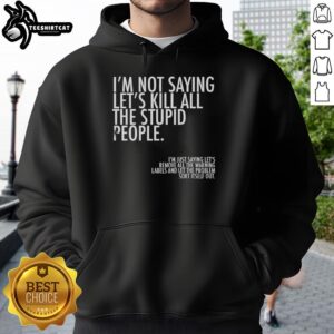 Top Im Not Saying Lets Kill All The Stupid People Hoodie featuring bold text design in a stylish black sweatshirt.