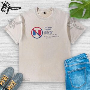 Premium Do Not Bring The French Near Me washed t-shirt in soft cotton, perfect for casual wear and showcasing your humor.