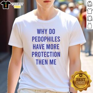 Official Why Do Pedophiles Have More Protection Than Me Sarcastic T-Shirt showcasing a bold, humorous design.