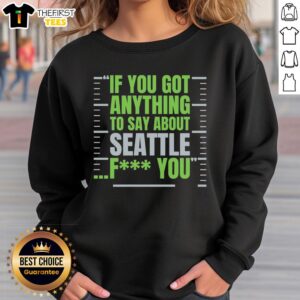 Alt Text: Premium Seattle Seahawks sweatshirt featuring bold If You Got Anything To Say About Seattle, F*ck You graphic.