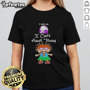 Awesome Chuckie Finster I Work At Taco Bell I Can't Adult Today Ladies Tee featuring vibrant graphics and playful text.