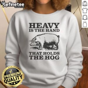 Original Heavy Is The Hand That Holds The Hog Sweatshirt featuring a bold graphic on a cozy, stylish design.