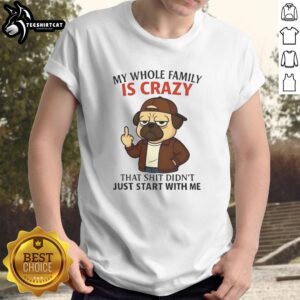 Alt Text: Top My Whole Family Is Crazy That Shit Didn't Just Start With Me Pug T-Shirt featuring a fun pug design.