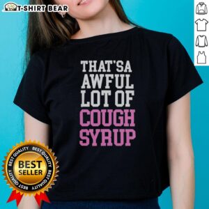 Good Thatsa Awful Lot of Cough Syrup Ladies Tee featuring a humorous design perfect for casual wear and cough syrup enthusiasts.