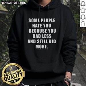 Black hoodie with the phrase 'Some People Hate You Because You Had Less And Still Did More' in bold lettering.