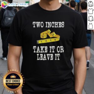 Hot Two Inches Take It Or Leave It T-Shirt featuring bold graphic design on a stylish casual tee for trendy wear.