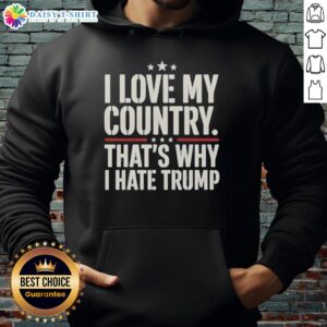 Official 'I Love My Country, That's Why I Hate Trump' hoodie featuring bold text design on a stylish black background.