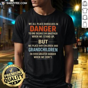 Awesome We All Place Ourselves In Danger T-Shirt featuring bold text design, perfect for making a statement.