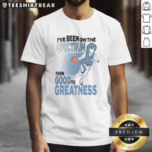 Top I've Been On The Spectrum From Goodfo Greatness T-Shirt