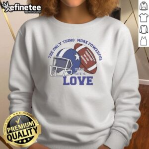 Awesome sweatshirt featuring 'The Only Thing More Powerful Than Hate Is Love' for football fans, celebrating unity in America.