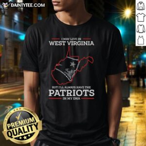 Top I May Live In West Virginia But I'll Always Have The New England Patriots In My DNA T-Shirt displayed on a hanger.