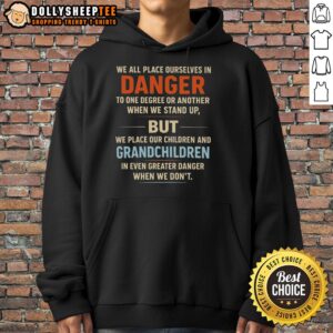 Premium We All Place Ourselves In Danger Hoodie showcasing a stylish design perfect for bold fashion choices.