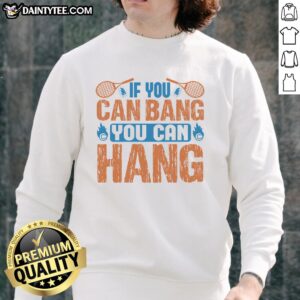 Funny tennis sweatshirt with 'If You Can Bang, You Can Hang' slogan, perfect for tennis lovers and humor enthusiasts.